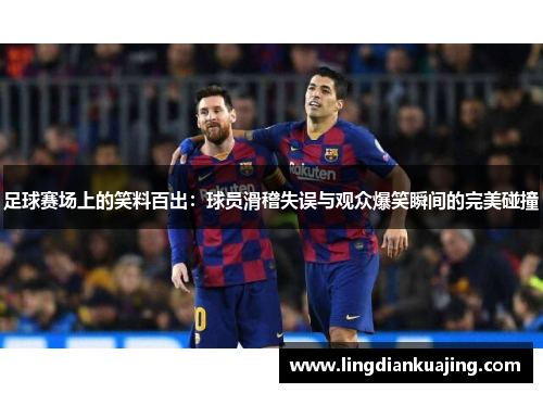 足球赛场上的笑料百出:球员滑稽失误与观众爆笑瞬间的完美碰撞 足球赛场上的笑料百出:球员滑稽失误与观众爆笑瞬间的完美碰撞