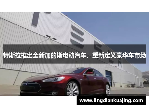 特斯拉推出全新加的斯电动汽车，重新定义豪华车市场