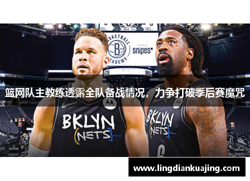 篮网队主教练透露全队备战情况，力争打破季后赛魔咒