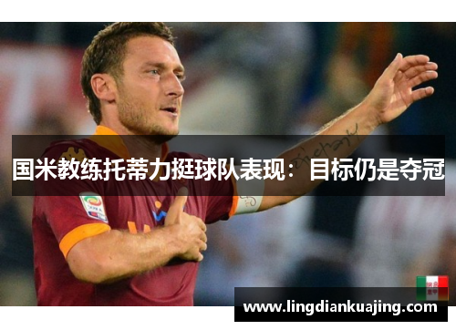 国米教练托蒂力挺球队表现：目标仍是夺冠