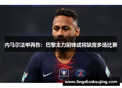内马尔法甲再伤：巴黎主力前锋或将缺席多场比赛