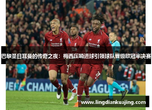 巴黎圣日耳曼的传奇之夜：梅西压哨进球引领球队晋级欧冠半决赛