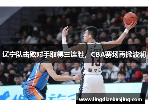 辽宁队击败对手取得三连胜，CBA赛场再掀波澜