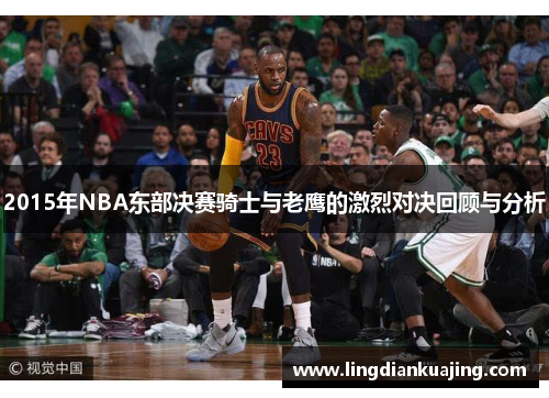 2015年NBA东部决赛骑士与老鹰的激烈对决回顾与分析