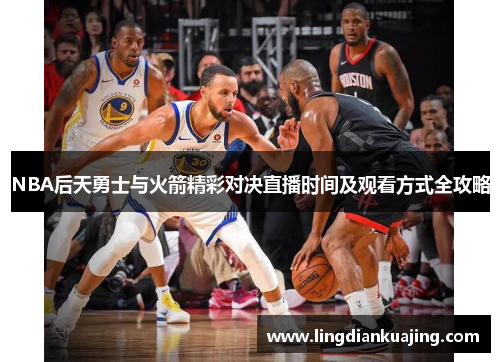 NBA后天勇士与火箭精彩对决直播时间及观看方式全攻略