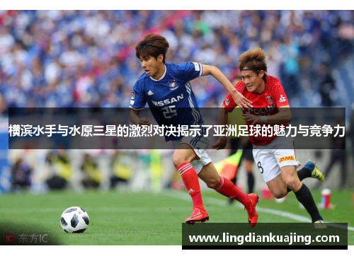 横滨水手与水原三星的激烈对决揭示了亚洲足球的魅力与竞争力