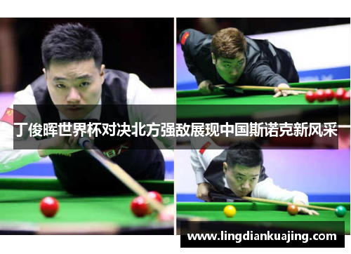 丁俊晖世界杯对决北方强敌展现中国斯诺克新风采