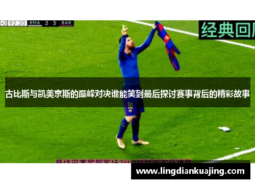 古比斯与凯美京斯的巅峰对决谁能笑到最后探讨赛事背后的精彩故事