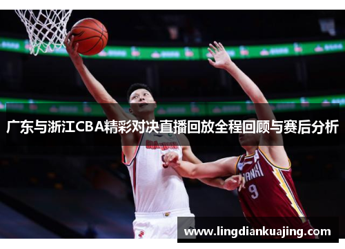 广东与浙江CBA精彩对决直播回放全程回顾与赛后分析